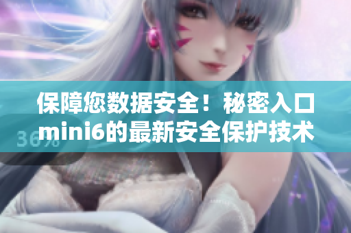 保障您数据安全!秘密入口mini6的最新安全保护技术详解 保障您数据安全!秘密入口mini6的最新安全保护技术详解
