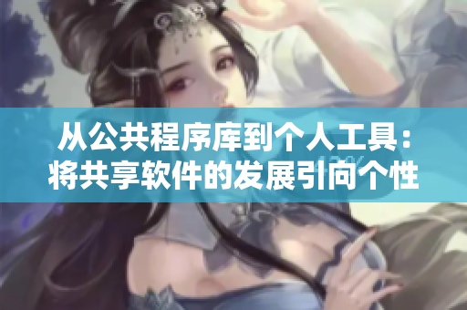 从公共程序库到个人工具：将共享软件的发展引向个性化工具化