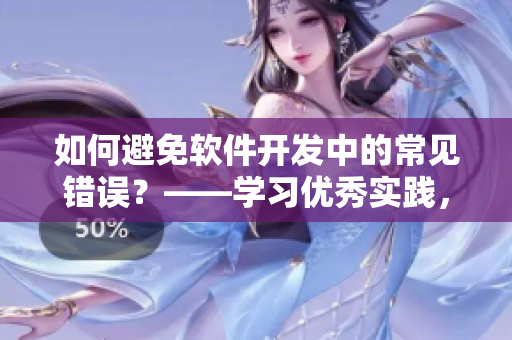 如何避免软件开发中的常见错误？——学习优秀实践，降低失误率！
