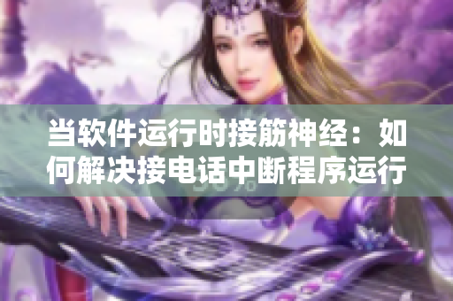 当软件运行时接筋神经：如何解决接电话中断程序运行的问题？