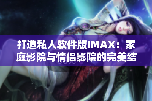 打造私人软件版IMAX：家庭影院与情侣影院的完美结合