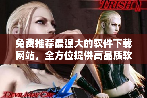 免费推荐最强大的软件下载网站,全方位提供高品质软件资源 免费推荐最强大的软件下载网站,全方位提供高品质软件资源