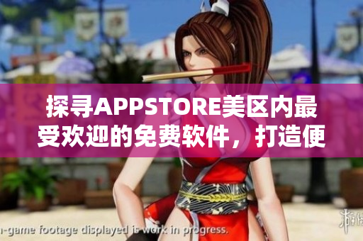 探寻APPSTORE美区内最受欢迎的免费软件,打造便捷生活! 探寻APPSTORE美区内最受欢迎的免费软件,打造便捷生活!