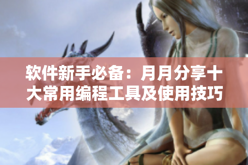 软件新手必备:月月分享十大常用编程工具及使用技巧 软件新手必备:月月分享十大常用编程工具及使用技巧